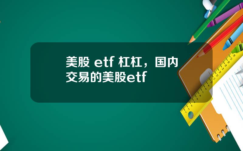 美股 etf 杠杠，国内交易的美股etf